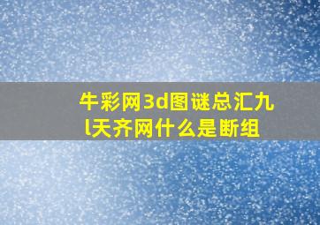 牛彩网3d图谜总汇九 l天齐网什么是断组